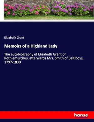 Bild des Verkufers fr Memoirs of a Highland Lady : The autobiography of Elizabeth Grant of Rothiemurchus, afterwards Mrs. Smith of Baltiboys, 1797-1830 zum Verkauf von AHA-BUCH GmbH