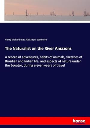 Seller image for The Naturalist on the River Amazons : A record of adventures, habits of animals, sketches of Brazilian and Indian life, and aspects of nature under the Equator, during eleven years of travel for sale by AHA-BUCH GmbH