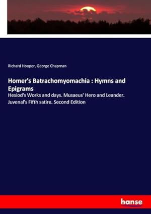 Seller image for Homer's Batrachomyomachia : Hymns and Epigrams : Hesiod's Works and days. Musaeus' Hero and Leander. Juvenal's Fifth satire. Second Edition for sale by AHA-BUCH GmbH