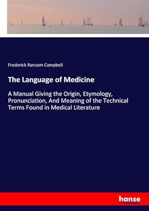 Image du vendeur pour The Language of Medicine : A Manual Giving the Origin, Etymology, Pronunciation, And Meaning of the Technical Terms Found in Medical Literature mis en vente par AHA-BUCH GmbH