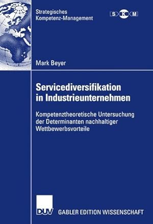 Servicediversifikation in Industrieunternehmen : kompetenztheoretische Untersuchung der Determina...