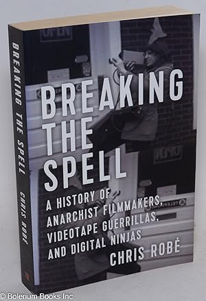 Breaking the Spell: a History of Anarchist Filmmakers, Videotape Guerrillas, and Digital Ninjas
