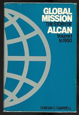 GLOBAL MISSION: THE STORY OF ALCAN. VOLUME I: TO 1950.