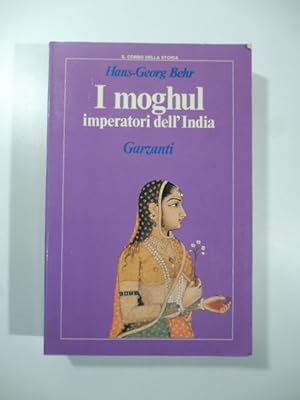 I moghul. Splendore e potenza degli imperatori dell'India dal 1369 al 1857