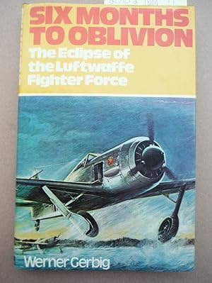 Seller image for Six Months to Oblivion The Eclipse of the Luftwaffe Fighter Force for sale by Imperial Books and Collectibles