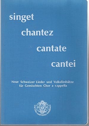 Singet, Chantez, Cantate, Cantei. Neue Schweizer Lieder und Volksliedsätze für Gemischten Chor a ...