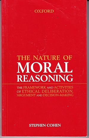 The Nature of Moral Reasoning: The Framework and Activities of Ethical Deliberations, Argument an...