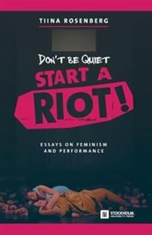 Bild des Verkufers fr Don't Be Quiet, Start a Riot! Essays on Feminism and Performance zum Verkauf von Ruslania