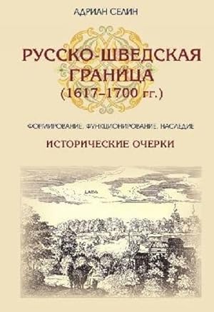 Russko-shvedskaja granitsa (1617-1700 gg.) Formirovanie, funktsionirovanie, nasledie. Istorichesk...