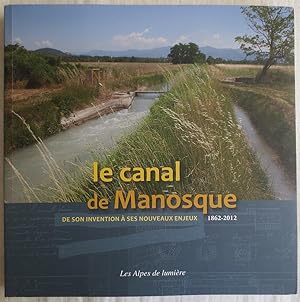 Le canal de Manosque : de son invention à ses nouveaux enjeux, 1862-2012 ; Les Alpes de Lumière ;...