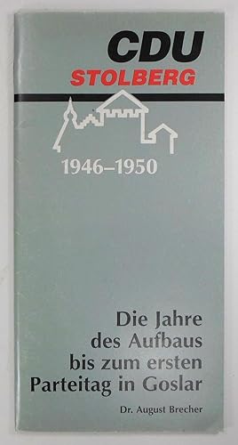 Die Jahre des Aufbaus bis zum ersten Parteitag in Goslar. CDU Stolberg, 1946-1950.