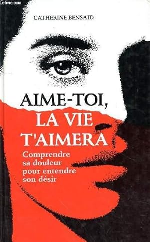 Image du vendeur pour AIME TOI LA VIE T'AIMERAS - COMPRENDRE SA DOULEUR POUR ENTENDRE SON DESIR mis en vente par Le-Livre