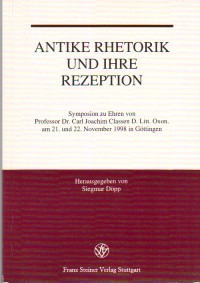 Antike Rhetorik und ihre Rezeption. Symposion zu Ehren von Prof.Dr. Carl Joachim Classen D. Litt....