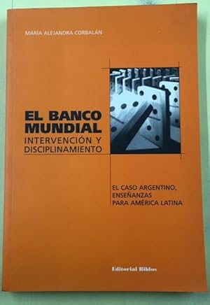 El Banco Mundial: Intervencion y Disciplinamiento: El Caso Argentino, Ense~nanzas Para America La...