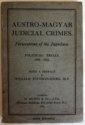 Austro-Magyar Judicial Crimes. Persecutions of the Jugoslavs. Political trials, 1908-1916. With a...