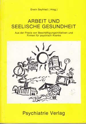 Arbeit und seelische Gesundheit: Aus der Praxis von Beschäftigungsinitiativen und Firmen für psyc...