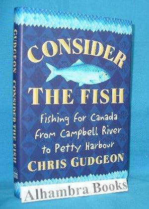 Seller image for Consider the Fish : Fishing for Canada From Campbell River to Petty Harbour for sale by Alhambra Books