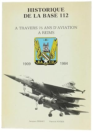 HISTORIQUE DE LA BASE 112. A travers 75 ans d'aviation à Reims. 1909-1984.: