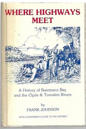 Seller image for Where Highways Meet : A History of Batemans Bay and the Clyde & Tomakin Rivers. With a fisherman's guide to the district. for sale by City Basement Books