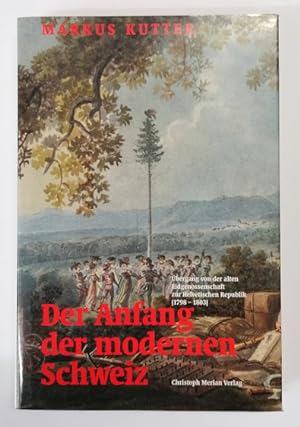 Seller image for Der Anfang der modernen Schweiz. bergang von der alten Eidgenossenschaft zur Helvetischen Republik (1748 - 1803) for sale by Klaus Schneborn