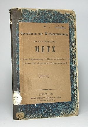 Die Operationen zur Wiedergewinnung der alten Reichsstadt Metz in ihren Hauptmomenten auf Plänen ...