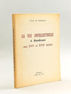 La Vie intellectuelle à Bordeaux aux XVIe et XVIIe siècles [ Livre dédicacé par l'auteur ]