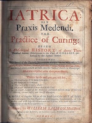 IATRICA: SEU PRAXIS MEDENDI. THE PRACTICE OF CURING BEING A MEDICINAL HISTORY OF MANY FAMOUS OBSE...