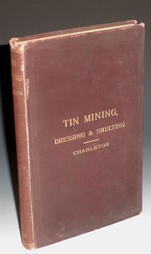 Tin: Describing the Chief Methods of Mining, Dressing & Smelting it Abroad with Notes Upon Arseni...