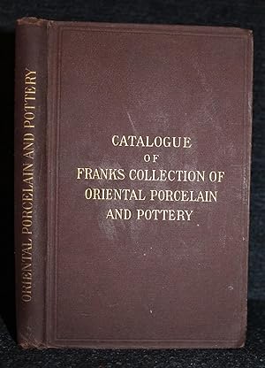 Catalogue of a Collection of Oriental Porcelain and Pottery Lent for Exhibition By A. W. Franks, ...