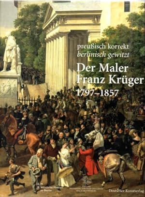 preußisch korrekt berlinisch gewitzt - Der Maler Franz Krüger 1797-1857.