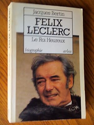 Félix leclerc: le roi heureux. biographie