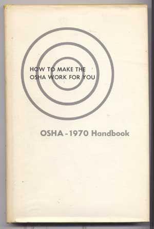 How to Make the OSHA Work for You: 1970 Handbook of the Williams-Steiger Occupational Safety and ...