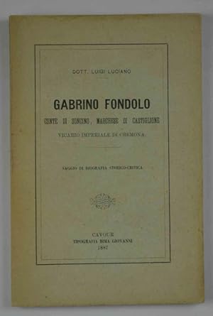 Gabrino Fondolo conte di Soncino, Marchese di Castiglione, Vicario imperiale di Cremona. Saggio d...