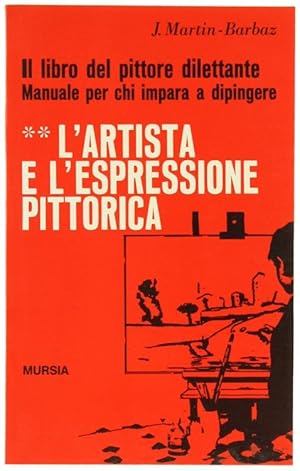 L'ARTISTA E L'ESPRESSIONE PITTORICA - IL LIBRO DEL PITTORE DILETTANTE - Manuale per chi impara a ...