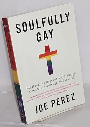 Seller image for Soulfully Gay: how Harvard, sex, drugs, and integral philosophy drove me crazy and brought me back to God for sale by Bolerium Books Inc.