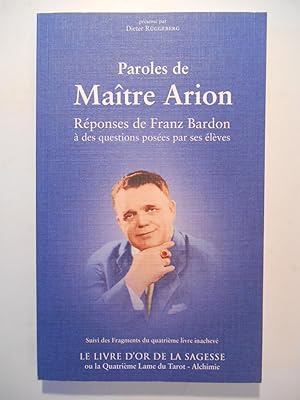 Image du vendeur pour Paroles de Matre Arion. Rponses de Franz Bardon  des questions poses par ses lves. Suivi de Fragments du quatrime livre inachev "Le livre d'or de la sagesse ou La quatrime lame du Tarot - Alchimie". mis en vente par Arca librairie