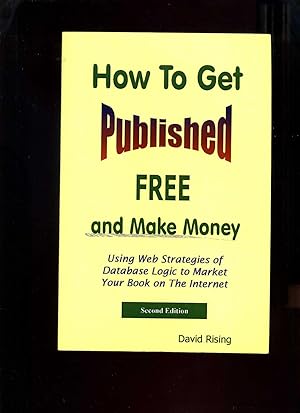 How to Get Published Free and Make Money: Using Web Strategies of Database Logic to Market Your B...