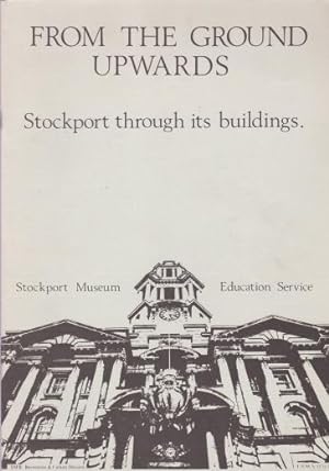 Seller image for From the Ground Upwards - Stockport Through its Buildings for sale by timkcbooks (Member of Booksellers Association)