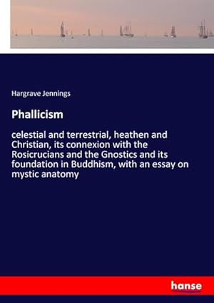 Seller image for Phallicism : celestial and terrestrial, heathen and Christian, its connexion with the Rosicrucians and the Gnostics and its foundation in Buddhism, with an essay on mystic anatomy for sale by AHA-BUCH GmbH