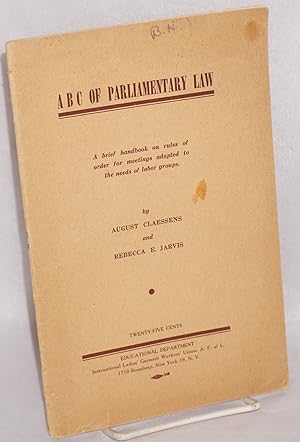 Seller image for ABC of Parliamentary Law: a brief handbook on rules of order for meetings adapted to the needs of labor groups and an appendix of charts, tables, examples, etc. for sale by Bolerium Books Inc.