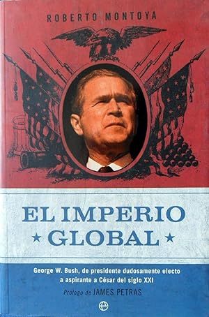 EL IMPERIO GLOBAL George W Bush De Presidente Dudosamente Electo A Aspirante A Cesar Del Siglo XXI