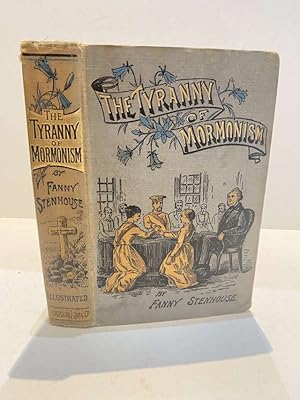 THE TYRANNY OF MORMONISM OR, AN ENGLISHWOMAN IN UTAH AN AUTOBIOGRAPHY BY FANNY STENHOUSE OF SALT ...