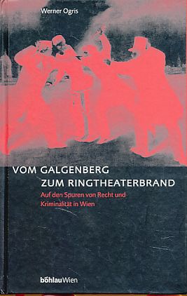 Vom Galgenberg zum Ringtheaterbrand. Auf den Spuren von Recht und Kriminalität in Wien.