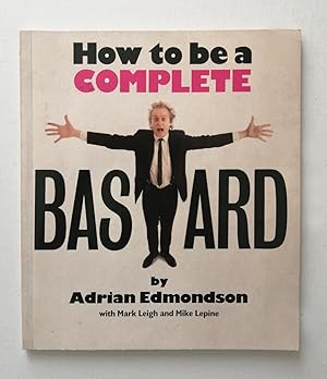 How to be a complet bastard . By Adrian Edmondson with Mark Leigh and Mike Lepine