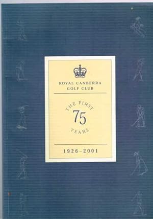 Royal Canberra Golf Club - The First 75 Years 1926 - 2001.