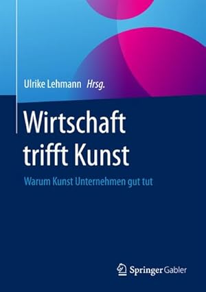 Bild des Verkufers fr Wirtschaft trifft Kunst : Warum Kunst Unternehmen gut tut zum Verkauf von AHA-BUCH GmbH