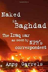 Bild des Verkufers fr Naked in Baghdad: The Iraq War as Seen by NPR's Correspondent Anne Garrels (SIGNED COPY) zum Verkauf von Monroe Street Books