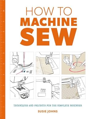 Bild des Verkufers fr How to Machine Sew : Techniques and Projects for the Complete Beginner zum Verkauf von GreatBookPrices