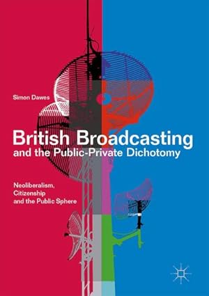 Imagen del vendedor de British Broadcasting and the Public-Private Dichotomy : Neoliberalism, Citizenship and the Public Sphere a la venta por AHA-BUCH GmbH