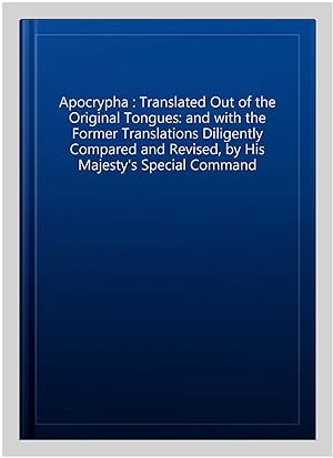 Seller image for Apocrypha : Translated Out of the Original Tongues: and with the Former Translations Diligently Compared and Revised, by His Majesty's Special Command for sale by GreatBookPrices